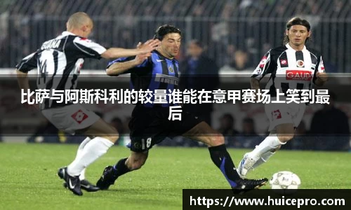 比萨与阿斯科利的较量谁能在意甲赛场上笑到最后